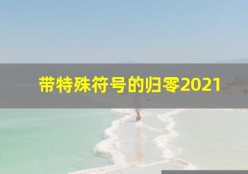 带特殊符号的归零2021