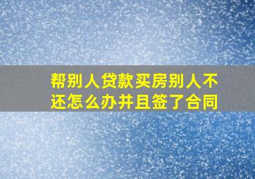 帮别人贷款买房别人不还怎么办并且签了合同