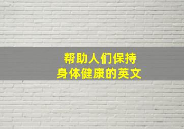 帮助人们保持身体健康的英文