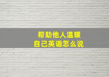 帮助他人温暖自己英语怎么说