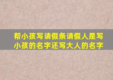 帮小孩写请假条请假人是写小孩的名字还写大人的名字