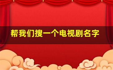 帮我们搜一个电视剧名字