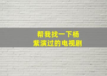 帮我找一下杨紫演过的电视剧