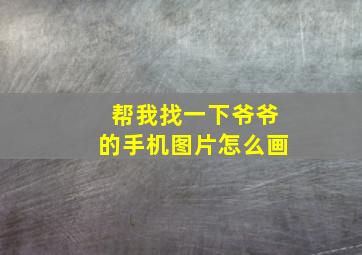 帮我找一下爷爷的手机图片怎么画