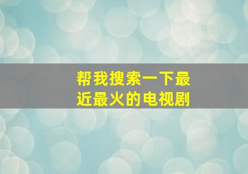 帮我搜索一下最近最火的电视剧