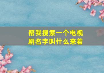 帮我搜索一个电视剧名字叫什么来着