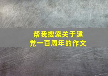 帮我搜索关于建党一百周年的作文