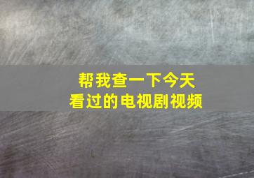 帮我查一下今天看过的电视剧视频