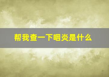 帮我查一下咽炎是什么