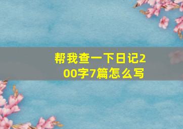 帮我查一下日记200字7篇怎么写