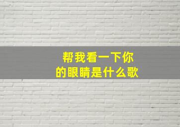 帮我看一下你的眼睛是什么歌