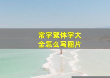 常字繁体字大全怎么写图片