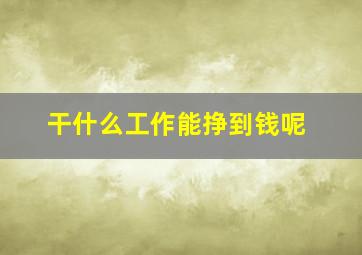 干什么工作能挣到钱呢