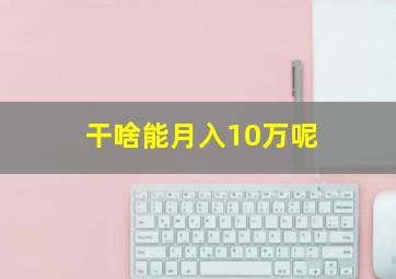 干啥能月入10万呢