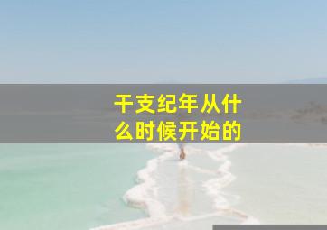 干支纪年从什么时候开始的