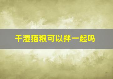 干湿猫粮可以拌一起吗