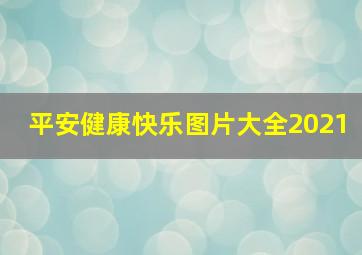 平安健康快乐图片大全2021