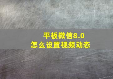 平板微信8.0怎么设置视频动态