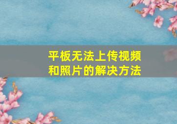 平板无法上传视频和照片的解决方法