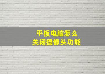 平板电脑怎么关闭摄像头功能