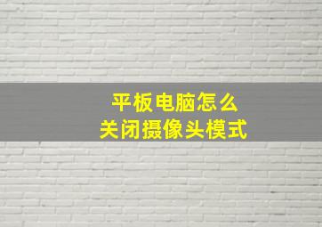 平板电脑怎么关闭摄像头模式