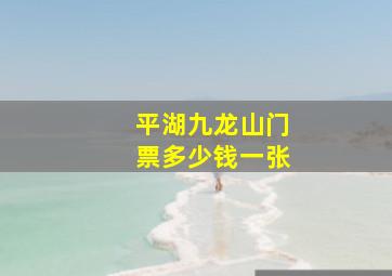 平湖九龙山门票多少钱一张