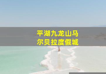 平湖九龙山马尔贝拉度假城