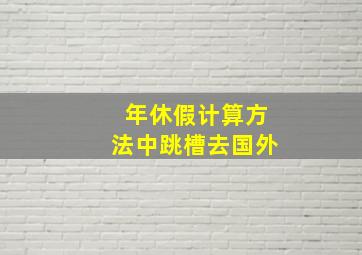 年休假计算方法中跳槽去国外