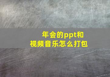 年会的ppt和视频音乐怎么打包