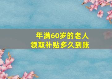 年满60岁的老人领取补贴多久到账