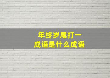 年终岁尾打一成语是什么成语