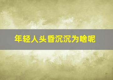 年轻人头昏沉沉为啥呢