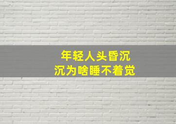 年轻人头昏沉沉为啥睡不着觉