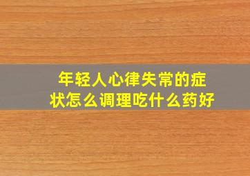 年轻人心律失常的症状怎么调理吃什么药好