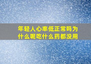 年轻人心率低正常吗为什么呢吃什么药都没用