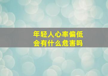 年轻人心率偏低会有什么危害吗