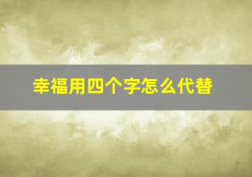 幸福用四个字怎么代替