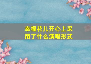 幸福花儿开心上采用了什么演唱形式