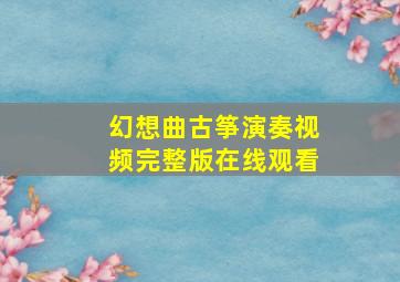 幻想曲古筝演奏视频完整版在线观看