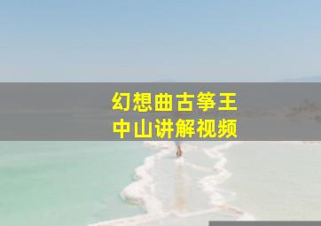 幻想曲古筝王中山讲解视频