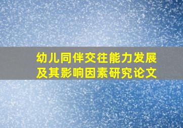 幼儿同伴交往能力发展及其影响因素研究论文