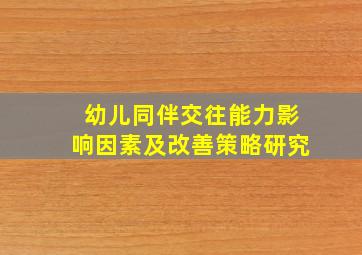 幼儿同伴交往能力影响因素及改善策略研究