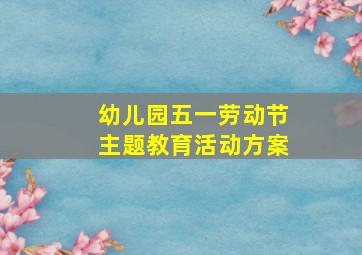 幼儿园五一劳动节主题教育活动方案