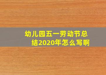 幼儿园五一劳动节总结2020年怎么写啊