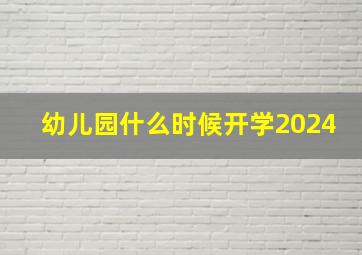 幼儿园什么时候开学2024