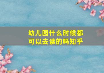 幼儿园什么时候都可以去读的吗知乎