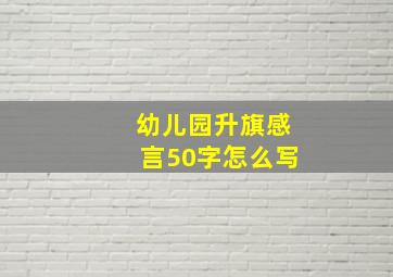 幼儿园升旗感言50字怎么写