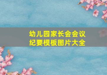 幼儿园家长会会议纪要模板图片大全