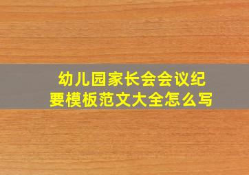 幼儿园家长会会议纪要模板范文大全怎么写