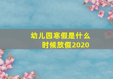 幼儿园寒假是什么时候放假2020